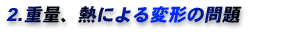 2.重量、熱による変形の問題